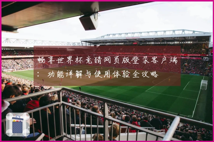畅享世界杯竞猜网页版登录客户端：功能详解与使用体验全攻略