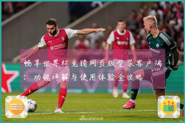 畅享世界杯竞猜网页版登录客户端：功能详解与使用体验全攻略