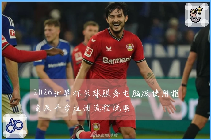 2026世界杯买球服务电脑版使用指南及平台注册流程说明