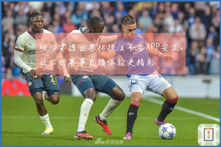 轻松掌握世界杯投注平台APP安装，让你的赛事直播体验更精彩