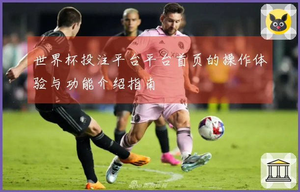 世界杯投注平台平台首页的操作体验与功能介绍指南