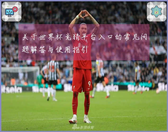 关于世界杯竞猜平台入口的常见问题解答与使用指引