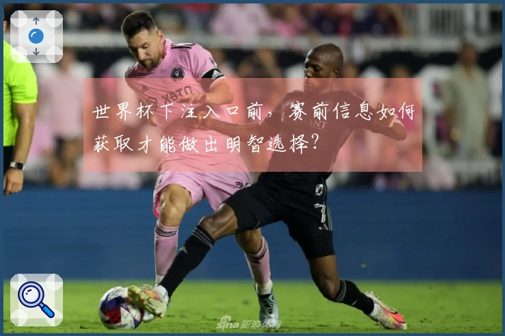 世界杯下注入口前，赛前信息如何获取才能做出明智选择？