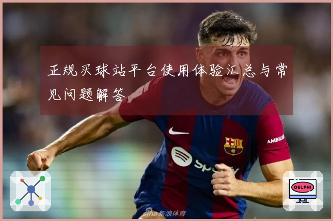 正规买球站平台使用体验汇总与常见问题解答