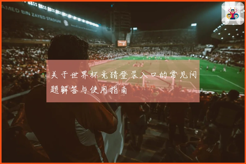 关于世界杯竞猜登录入口的常见问题解答与使用指南