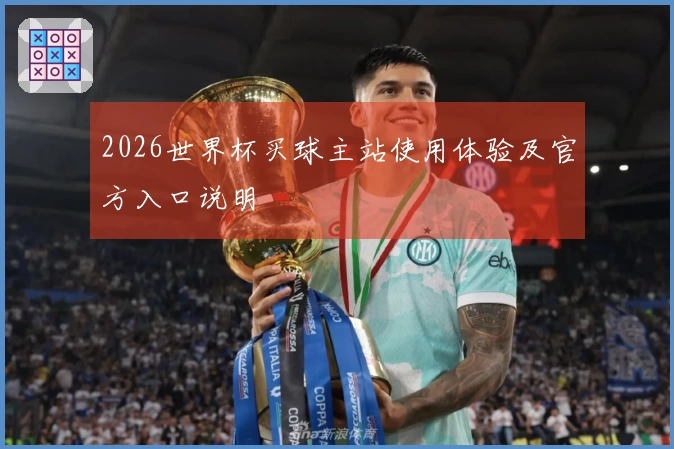 2026世界杯买球主站使用体验及官方入口说明