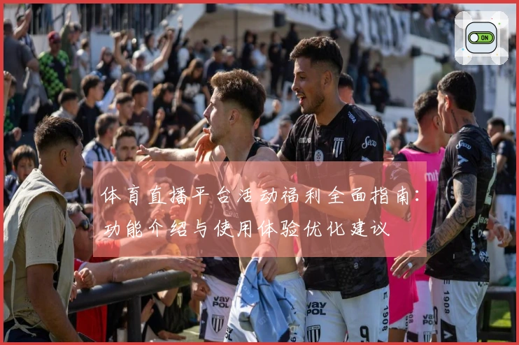 体育直播平台活动福利全面指南：功能介绍与使用体验优化建议