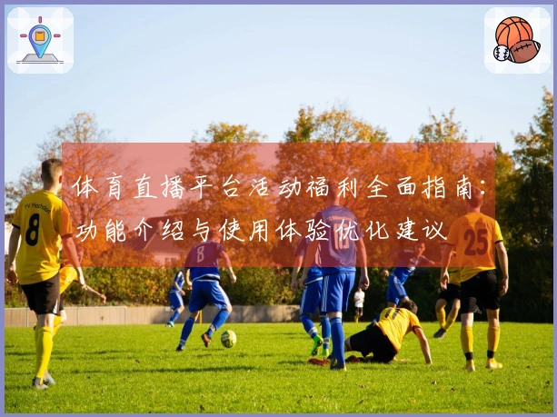 体育直播平台活动福利全面指南：功能介绍与使用体验优化建议