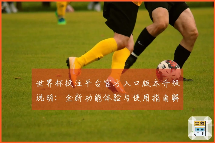 世界杯投注平台官方入口版本升级说明：全新功能体验与使用指南解析