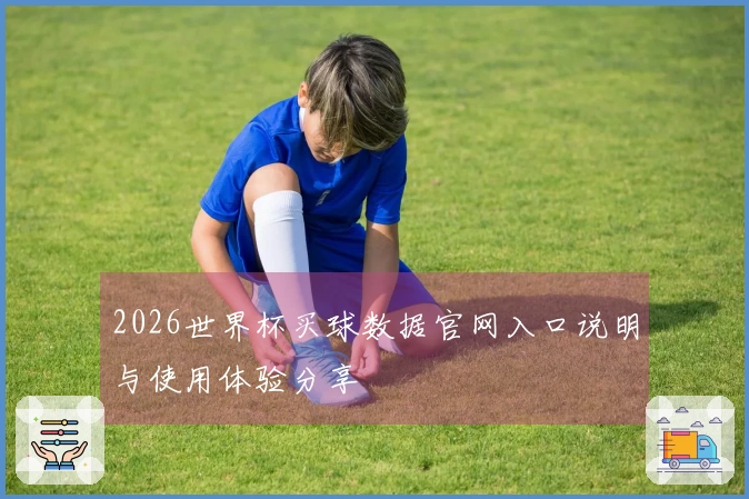 2026世界杯买球数据官网入口说明与使用体验分享
