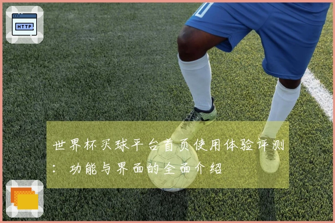 世界杯买球平台首页使用体验评测：功能与界面的全面介绍