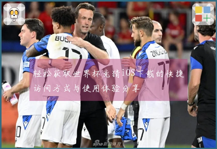 轻松获取世界杯竞猜iOS下载的快捷访问方式与使用体验分享
